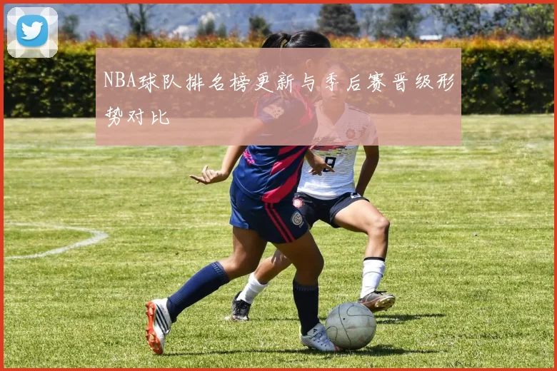 NBA球队排名榜更新与季后赛晋级形势对比