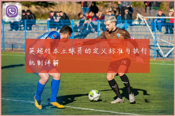 英超对本土球员的定义标准与执行机制详解