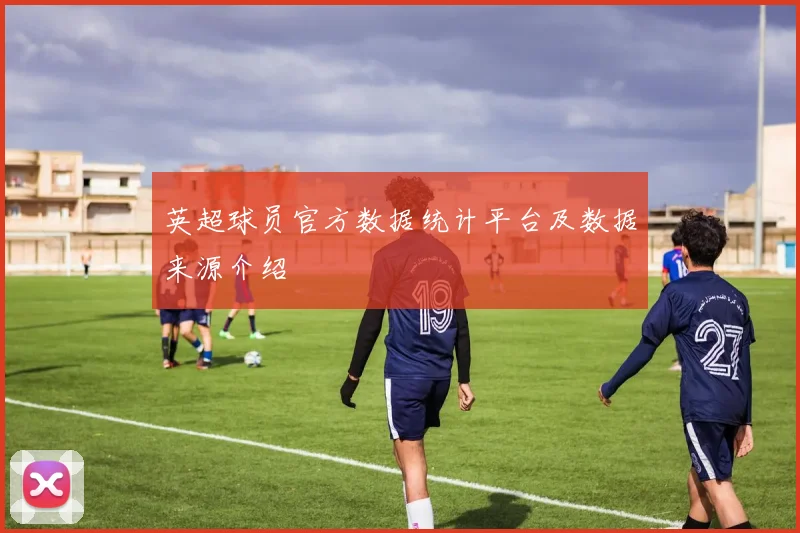 英超球员官方数据统计平台及数据来源介绍