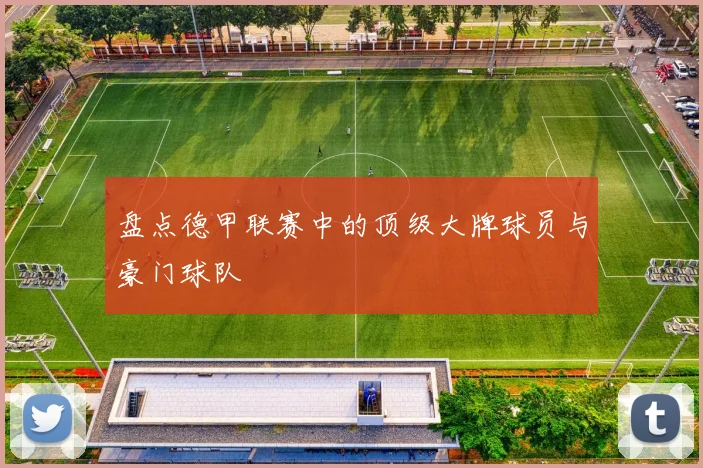 盘点德甲联赛中的顶级大牌球员与豪门球队