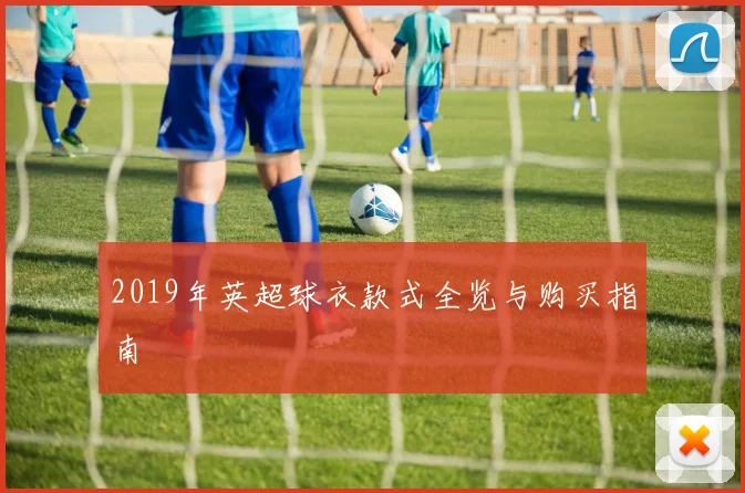 2019年英超球衣款式全览与购买指南