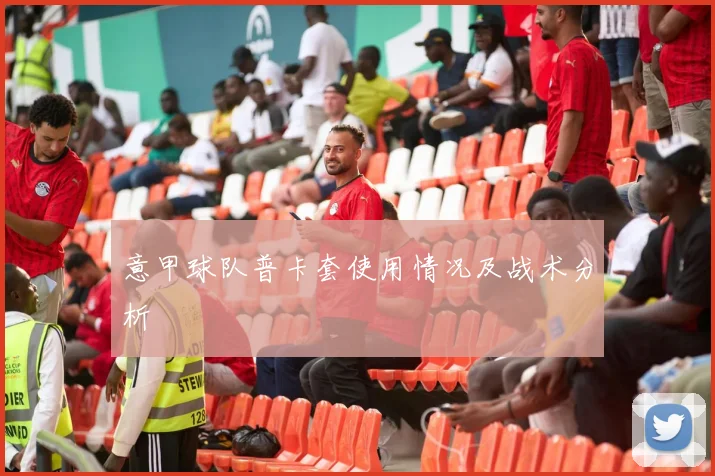 意甲球队普卡套使用情况及战术分析