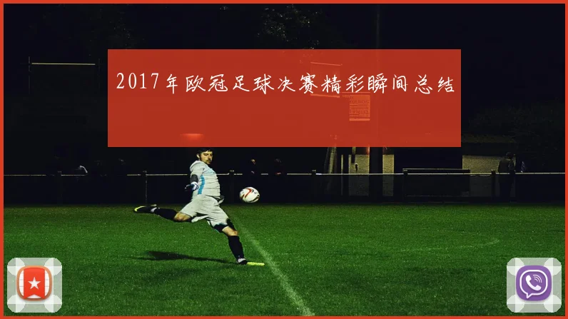 2017年欧冠足球决赛精彩瞬间总结