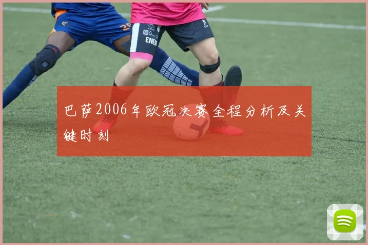 巴萨2006年欧冠决赛全程分析及关键时刻