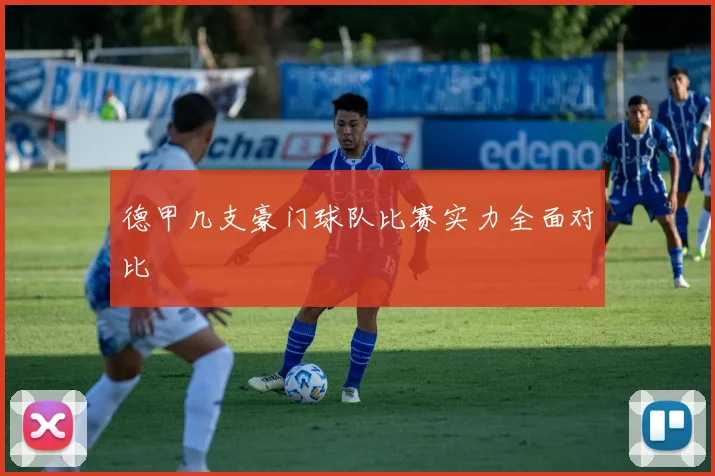 德甲几支豪门球队比赛实力全面对比