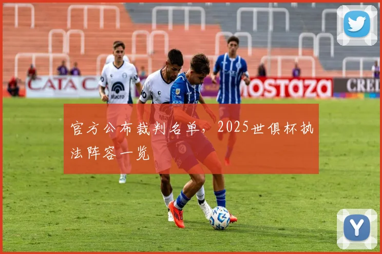 官方公布裁判名单,2025世俱杯执法阵容一览