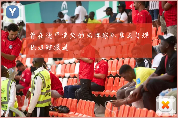 曾在德甲消失的老牌球队盘点与现状追踪报道