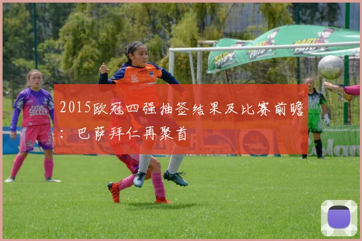 2015欧冠四强抽签结果及比赛前瞻：巴萨拜仁再聚首