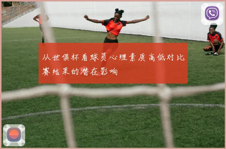 从世俱杯看球员心理素质高低对比赛结果的潜在影响