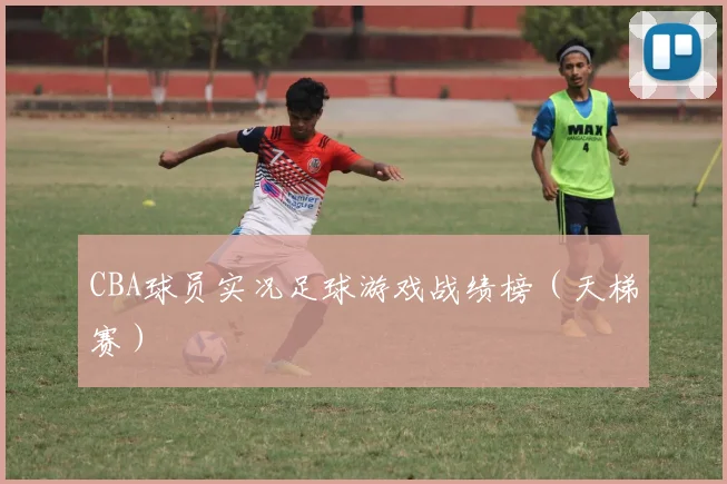 CBA球员实况足球游戏战绩榜（天梯赛）