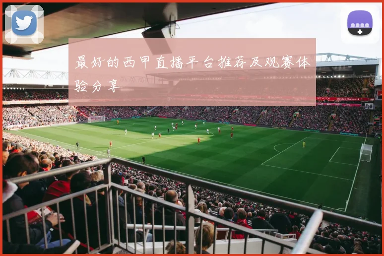 最好的西甲直播平台推荐及观赛体验分享