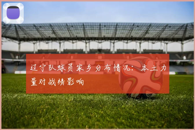 辽宁队球员家乡分布情况：本土力量对战绩影响