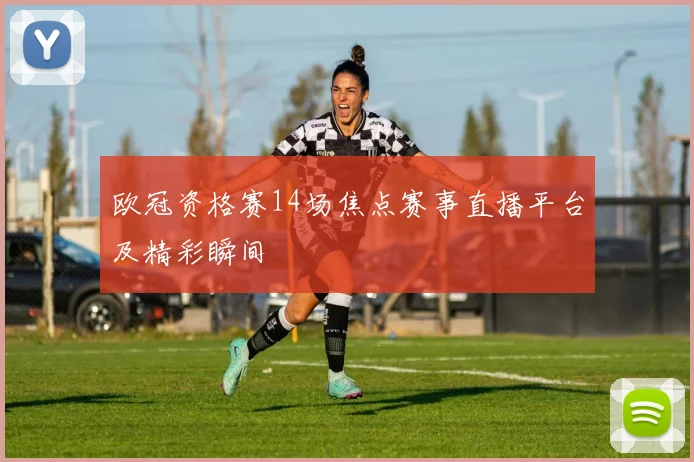 欧冠资格赛14场焦点赛事直播平台及精彩瞬间