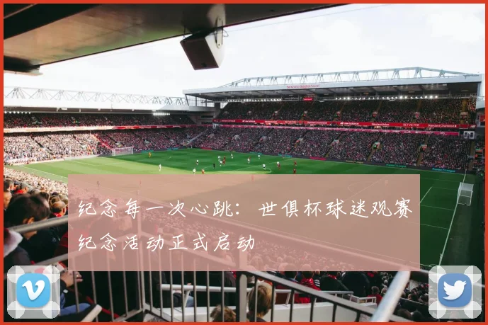 纪念每一次心跳：世俱杯球迷观赛纪念活动正式启动