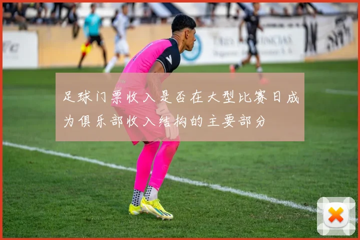 足球门票收入是否在大型比赛日成为俱乐部收入结构的主要部分